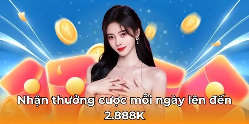 Nhận thưởng cược mỗi ngày lên đến 2.888K