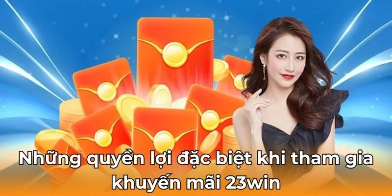 Những quyền lợi đặc biệt khi tham gia khuyến mãi 23win