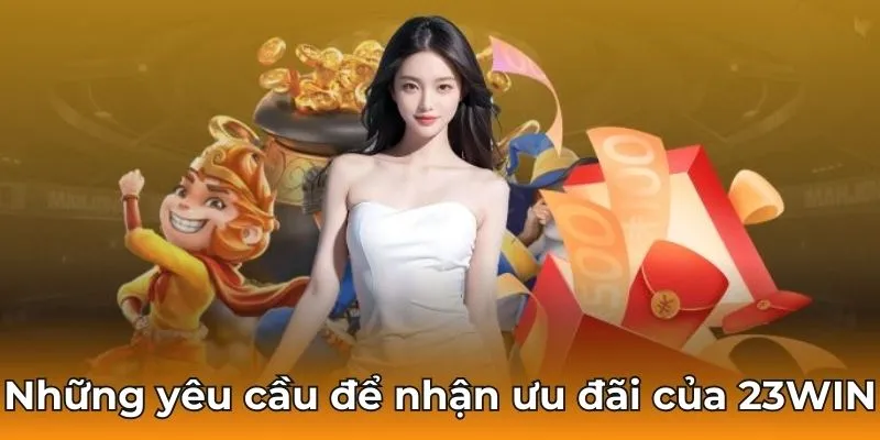 Những yêu cầu để nhận ưu đãi của 23win